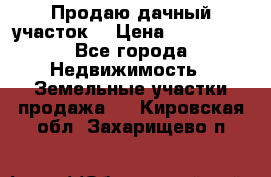 Продаю дачный участок  › Цена ­ 300 000 - Все города Недвижимость » Земельные участки продажа   . Кировская обл.,Захарищево п.